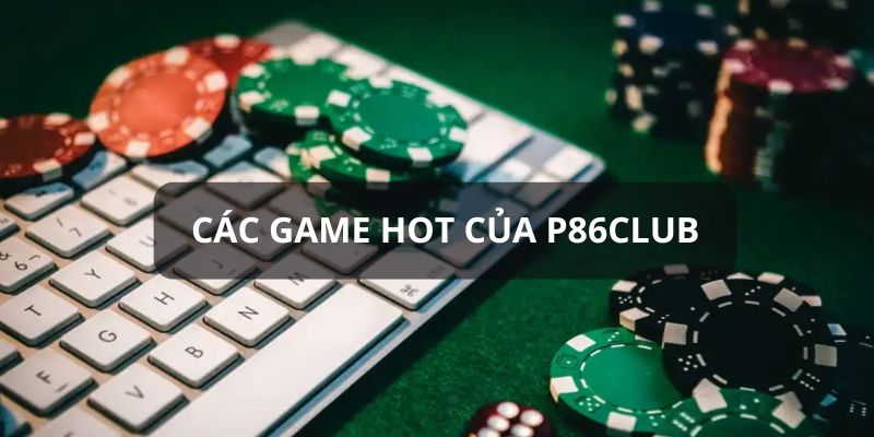 P86club - Khám Phá Nền Tảng Giải Trí Đa Dạng Hàng Đầu Châu Á 3 Điểm tên những game hot của sảnh chơi