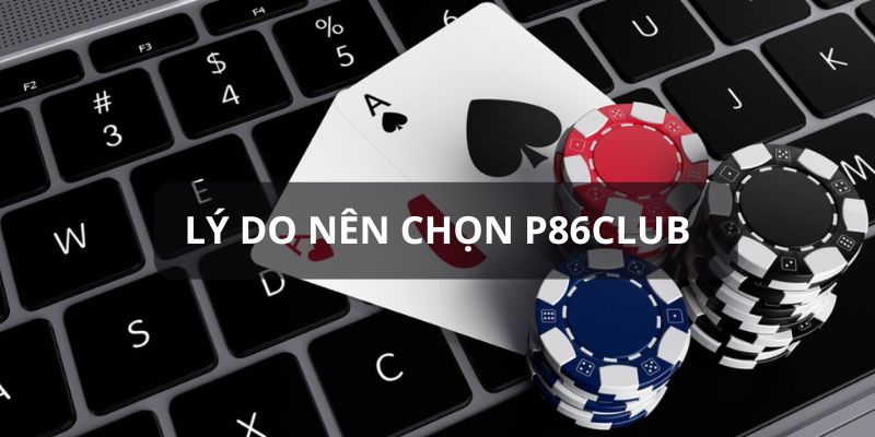 P86club - Khám Phá Nền Tảng Giải Trí Đa Dạng Hàng Đầu Châu Á 4 Lý do nên lựa chọn P86club